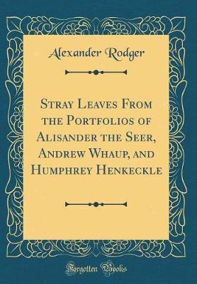 Book cover for Stray Leaves From the Portfolios of Alisander the Seer, Andrew Whaup, and Humphrey Henkeckle (Classic Reprint)