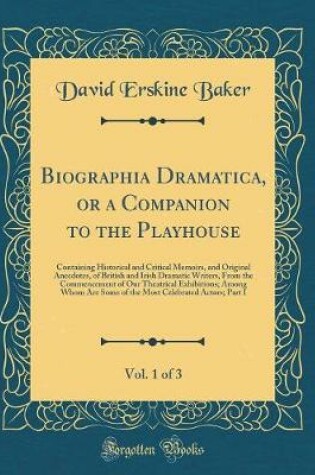 Cover of Biographia Dramatica, or a Companion to the Playhouse, Vol. 1 of 3: Containing Historical and Critical Memoirs, and Original Anecdotes, of British and Irish Dramatic Writers, From the Commencement of Our Theatrical Exhibitions; Among Whom Are Some of the