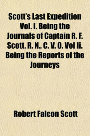 Cover of Scott's Last Expedition Vol. I. Being the Journals of Captain R. F. Scott, R. N., C. V. O. Vol II. Being the Reports of the Journeys