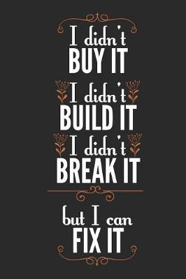 Book cover for I Didn't Buy It I Didn't Build It I Didn't Break It But I Can Fix It