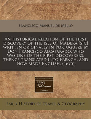 Book cover for An Historical Relation of the First Discovery of the Isle of Madera [sic] Written Originally in Portugueze by Don Francisco Alcafarado, Who Was One of the First Discoverers, Thence Translated Into French, and Now Made English. (1675)
