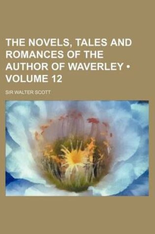 Cover of The Novels, Tales and Romances of the Author of Waverley (Volume 12)