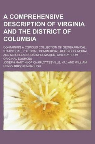 Cover of A Comprehensive Description of Virginia and the District of Columbia; Containing a Copious Collection of Geographical, Statistical, Political, Commercial, Religious, Moral, and Miscellaneous Information, Chiefly from Original Sources