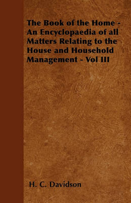 Book cover for The Book of the Home - An Encyclopaedia of All Matters Relating to the House and Household Management - Vol III