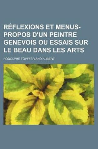 Cover of Reflexions Et Menus-Propos D'Un Peintre Genevois Ou Essais Sur Le Beau Dans Les Arts