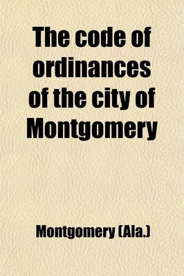 Book cover for The Code of Ordinances of the City of Montgomery; With the ACT Creating a Commission Form of Government
