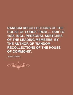 Book cover for Random Recollections of the House of Lords from 1830 to 1836, Incl. Personal Sketches of the Leading Members, by the Author of 'Random Recollections of the House of Commons'.