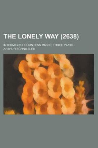 Cover of The Lonely Way (Volume 2638); Intermezzo Countess Mizzie Three Plays