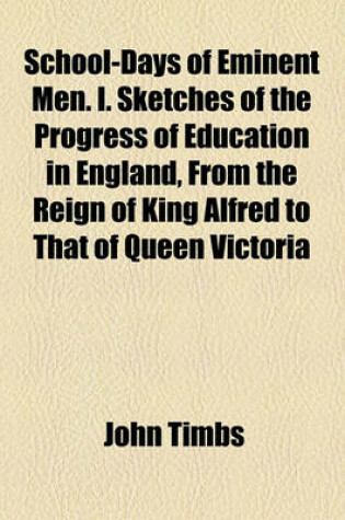 Cover of School-Days of Eminent Men. I. Sketches of the Progress of Education in England, from the Reign of King Alfred to That of Queen Victoria