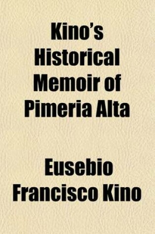 Cover of Kino's Historical Memoir of Pimeria Alta (Volume 2); A Contemporary Account of the Beginnings of California, Sonora, and Arizona