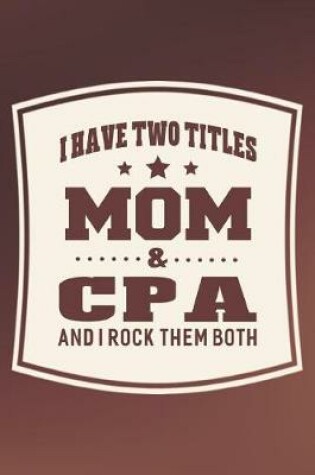 Cover of I Have Two Titles Mom & Cpa And I Rock Them Both