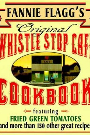 Cover of Fannie Flagg's Original Whistle Stop Cafe Cookbook: Featuring: Fried Green Tomatoes, Southern Barbecue, Banana Split Cake, and Many Other Great Recipes
