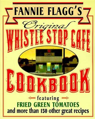 Book cover for Fannie Flagg's Original Whistle Stop Cafe Cookbook: Featuring: Fried Green Tomatoes, Southern Barbecue, Banana Split Cake, and Many Other Great Recipes