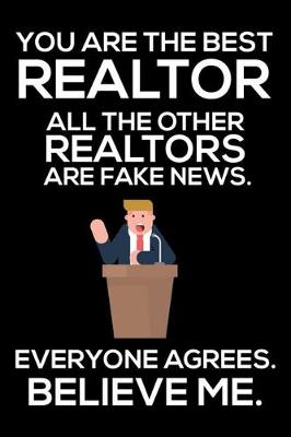 Book cover for You Are The Best Realtor All The Other Realtors Are Fake News. Everyone Agrees. Believe Me.