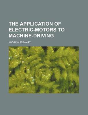 Book cover for The Application of Electric-Motors to Machine-Driving