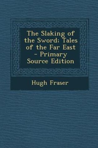 Cover of The Slaking of the Sword; Tales of the Far East - Primary Source Edition