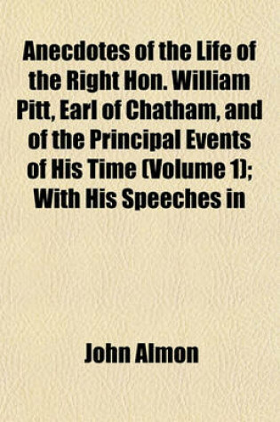 Cover of Anecdotes of the Life of the Right Hon. William Pitt, Earl of Chatham, and of the Principal Events of His Time (Volume 1); With His Speeches in