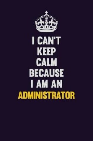 Cover of I can't Keep Calm Because I Am An Administrator