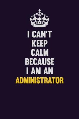 Book cover for I can't Keep Calm Because I Am An Administrator