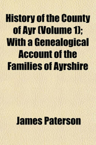 Cover of History of the County of Ayr (Volume 1); With a Genealogical Account of the Families of Ayrshire