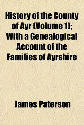 Book cover for History of the County of Ayr (Volume 1); With a Genealogical Account of the Families of Ayrshire