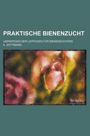 Cover of Praktische Bienenzucht; Unparteiischer Leitfaden Fur Bienenzuchter