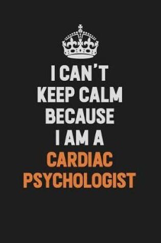 Cover of I Can't Keep Calm Because I Am A Cardiac Psychologist
