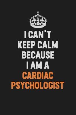 Book cover for I Can't Keep Calm Because I Am A Cardiac Psychologist