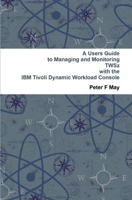 Book cover for A Users Guide To Managing and Monitoring IBM Tivoli Workload Scheduler - TWSz - with the Tivoli Dynamic Workload Console