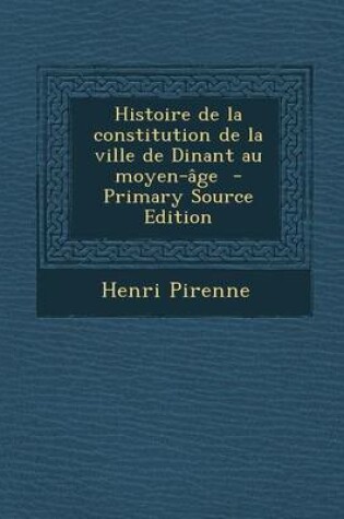 Cover of Histoire de La Constitution de La Ville de Dinant Au Moyen-Age