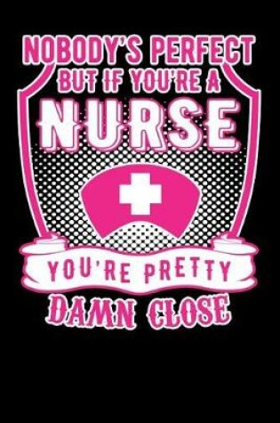 Cover of Nobody's Perfect But If you are a nurse You're Pretty Damn Close