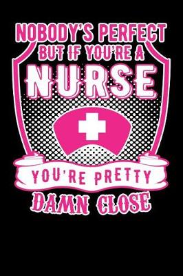 Book cover for Nobody's Perfect But If you are a nurse You're Pretty Damn Close