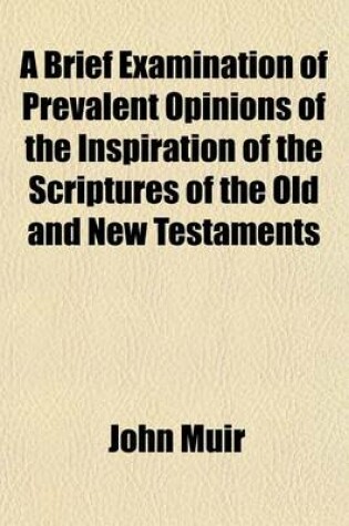 Cover of A Brief Examination of Prevalent Opinions of the Inspiration of the Scriptures of the Old and New Testaments