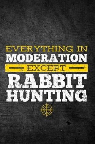 Cover of Everything In Moderation Except Rabbit Hunting