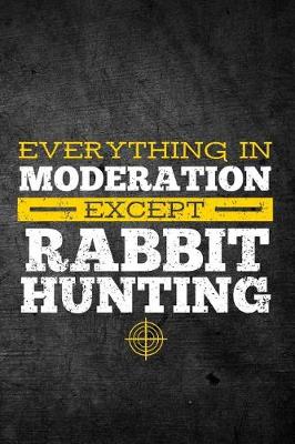 Book cover for Everything In Moderation Except Rabbit Hunting