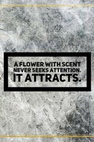 Cover of A flower with scent never seeks attention. It attracts.