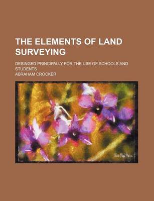 Book cover for The Elements of Land Surveying; Desinged Principally for the Use of Schools and Students