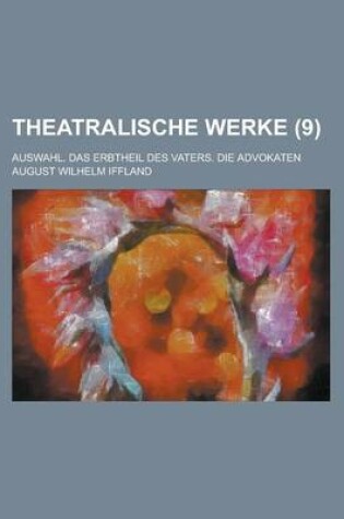 Cover of Theatralische Werke; Auswahl. Das Erbtheil Des Vaters. Die Advokaten (9 )