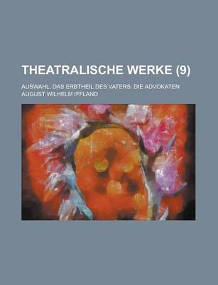 Book cover for Theatralische Werke; Auswahl. Das Erbtheil Des Vaters. Die Advokaten (9 )