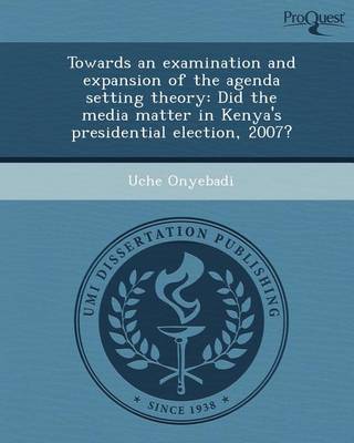 Book cover for Towards an Examination and Expansion of the Agenda Setting Theory: Did the Media Matter in Kenya's Presidential Election