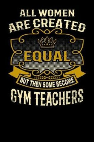 Cover of All Women Are Created Equal But Then Some Become Gym Teachers