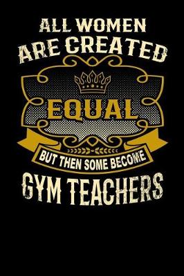 Book cover for All Women Are Created Equal But Then Some Become Gym Teachers