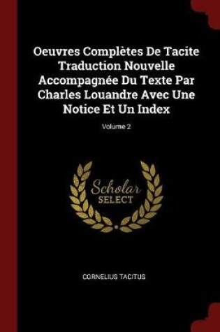 Cover of Oeuvres Completes de Tacite Traduction Nouvelle Accompagnee Du Texte Par Charles Louandre Avec Une Notice Et Un Index; Volume 2