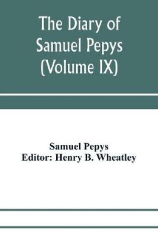 Cover of The diary of Samuel Pepys; Pepysiana or Additional Notes on the Particulars of pepys's life and on some passages in the Diary (Volume IX)