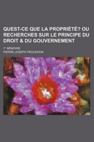 Cover of Quest-Ce Que La Propriete?; Ou Recherches Sur Le Principe Du Droit & Du Gouvernement. 1 Memoire