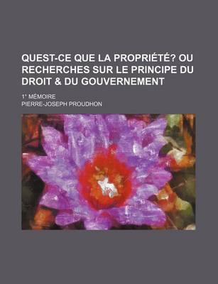 Book cover for Quest-Ce Que La Propriete?; Ou Recherches Sur Le Principe Du Droit & Du Gouvernement. 1 Memoire