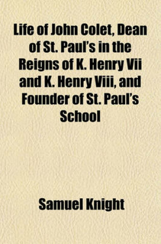 Cover of Life of John Colet, Dean of St. Paul's in the Reigns of K. Henry VII and K. Henry VIII, and Founder of St. Paul's School