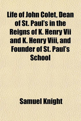 Book cover for Life of John Colet, Dean of St. Paul's in the Reigns of K. Henry VII and K. Henry VIII, and Founder of St. Paul's School