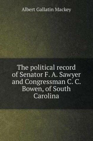 Cover of The political record of Senator F. A. Sawyer and Congressman C. C. Bowen, of South Carolina