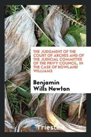 Cover of The Judgment of the Court of Arches and of the Judicial Committee of the Privy Council, in the Case of Rowland Williams